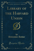 Library of the Harvard Union (Classic Reprint)
