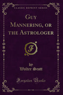 Guy Mannering, or the Astrologer (Classic Reprint)