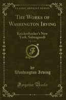 The Works of Washington Irving, Vol. 7 of 12: Knickerbocker''s New York; Salmagundi (Classic Reprint)