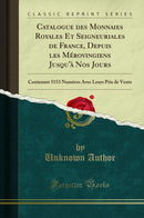 Catalogue des Monnaies Royales Et Seigneuriales de France, Depuis les Mérovingiens Jusqu''à Nos Jours: Contenant 5153 Numéros Avec Leurs Prix de Vente (Classic Reprint)
