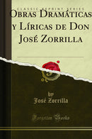 Obras Dramáticas y Líricas de Don José Zorrilla (Classic Reprint)