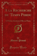 A la Recherche du Temps Perdu, Vol. 2: A l''Ombre des Jeunes Filles en Fleurs (Classic Reprint)