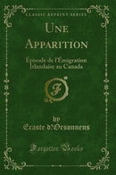 Une Apparition: Épisode de l''Émigration Irlandaise au Canada (Classic Reprint)