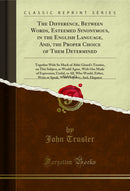The Difference, Between Words, Esteemed Synonymous, in the English Language, And, the Proper Choice of Them Determined, Vol. 1 of 2: Together With So Much of Abbé Girard's Treatise, on This Subject, as Would Agree, With Our Mode of Expression; Useful, to