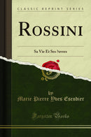 Rossini: Sa Vie Et Ses Œuvres (Classic Reprint)