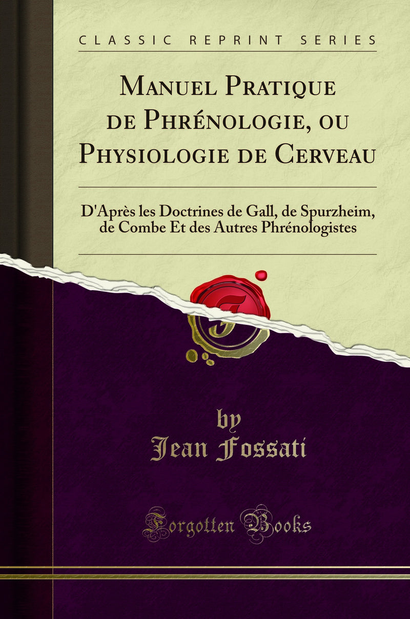 Manuel Pratique de Phrénologie, ou Physiologie de Cerveau: D''Après les Doctrines de Gall, de Spurzheim, de Combe Et des Autres Phrénologistes (Classic Reprint)