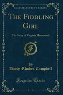 The Fiddling Girl: The Story of Virginia Hammond (Classic Reprint)