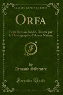 Orfa: Petit Roman Inédit, Illustré par la Photographie d''Après Nature (Classic Reprint)