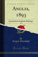 Anglia, 1893, Vol. 15: Zeitschrift für Englische Philologie (Classic Reprint)