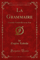 La Grammaire: Comédie-Vaudeville en un Acte (Classic Reprint)