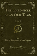 The Chronicle of an Old Town: A Novel (Classic Reprint)
