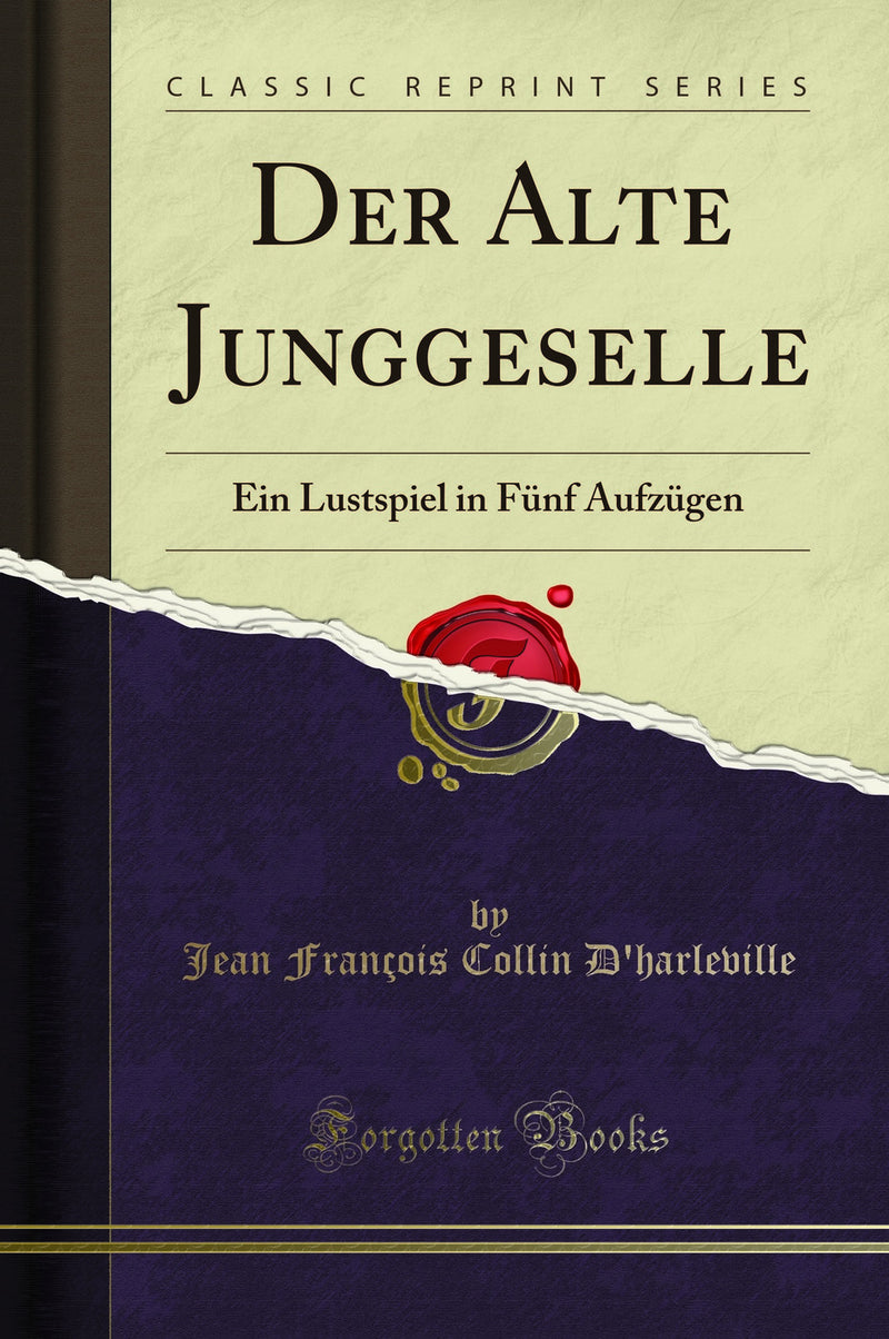 Der Alte Junggeselle: Ein Lustspiel in Fünf Aufzügen (Classic Reprint)