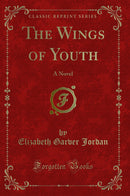 The Wings of Youth: A Novel (Classic Reprint)