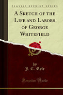 A Sketch of the Life and Labors of George Whitefield (Classic Reprint)