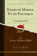 Essais de Morale Et de Politique: Vie de Mathieu Molé (Classic Reprint)