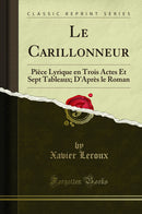 Le Carillonneur: Pièce Lyrique en Trois Actes Et Sept Tableaux; D''Après le Roman (Classic Reprint)