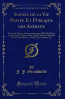 Scènes de la Vie Privée Et Publique des Animaux: Études de Moeurs Contemporaines par MM. De Balzac, George Sand, Charles Nodier, Stahl, J. Janin, P. Bernard, E. De la Bedollierre, L. Baude, Ed. Lemoine, Etc (Classic Reprint)