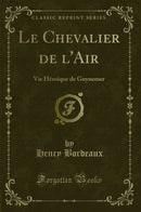 Le Chevalier de l''Air: Vie Héroïque de Guynemer (Classic Reprint)