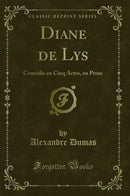 Diane de Lys: Comédie en Cinq Actes, en Prose (Classic Reprint)