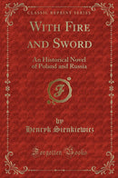 With Fire and Sword: An Historical Novel of Poland and Russia (Classic Reprint)
