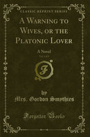A Warning to Wives, or the Platonic Lover, Vol. 1 of 3: A Novel (Classic Reprint)