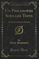 Un Philosophe Sous les Toits: Journal d''un Homme Heureux (Classic Reprint)