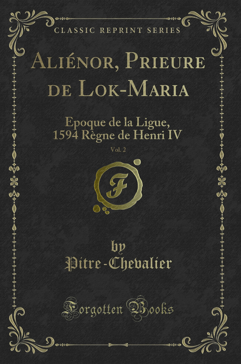Aliénor, Prieure de Lok-Maria, Vol. 2: Epoque de la Ligue, 1594 Règne de Henri IV (Classic Reprint)