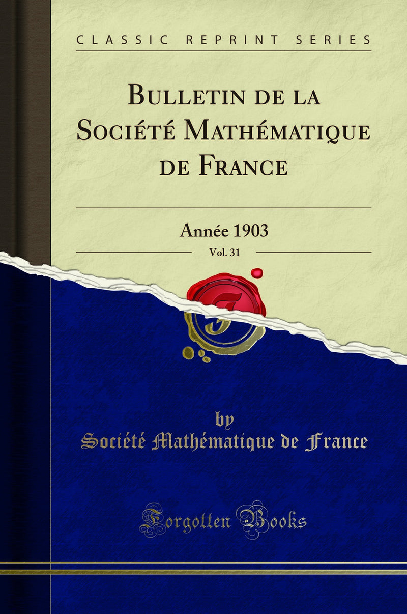 Bulletin de la Société Mathématique de France, Vol. 31: Année 1903 (Classic Reprint)