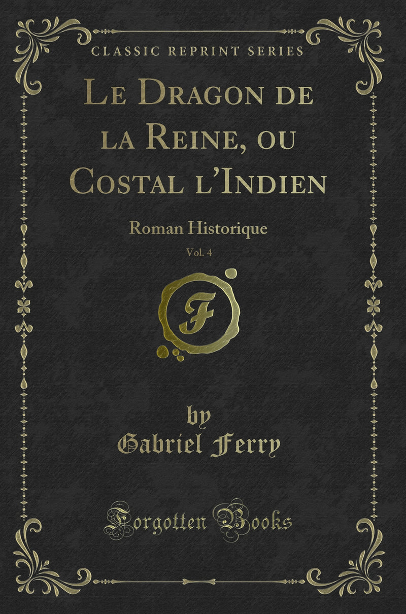 Le Dragon de la Reine, ou Costal l''Indien, Vol. 4: Roman Historique (Classic Reprint)
