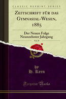Zeitschrift für das Gymnasial-Wesen, 1885, Vol. 39: Der Neuen Folge Neunzehnter Jahrgang (Classic Reprint)