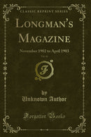 Longman''s Magazine, Vol. 41: November 1902 to April 1903 (Classic Reprint)