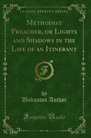Methodist Preacher, or Lights and Shadows in the Life of an Itinerant (Classic Reprint)
