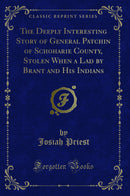 The Deeply Interesting Story of General Patchin of Schoharie County, Stolen When a Lad by Brant and His Indians (Classic Reprint)