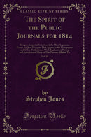 The Spirit of the Public Journals for 1814, Vol. 18: Being an Impartial Selection of the Most Ingenious Essays and Jeux D'esprits That Appear in the Newspapers and Other Publications; With Explanatory Notes, and Anecdotes of Many of This Persons Alluded T