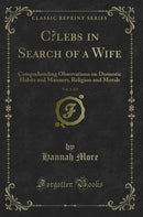Cœlebs in Search of a Wife, Vol. 1 of 2: Comprehending Observations on Domestic Habits and Manners, Religion and Morals (Classic Reprint)