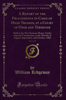 A Report of the Proceedings in Cases of High Treason, at a Court of Oyer and Terminer, Vol. 2 of 2: Held in the New Sessions House, Under a Special Commission, in the Months of August, September, and October, 1803 (Classic Reprint)