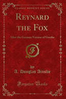 Reynard the Fox: After the German Version of Goethe (Classic Reprint)