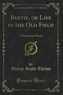 Bertie, or Life in the Old Field: A Humorous Novel (Classic Reprint)