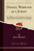 Daniel Webster as a Jurist: An Address to the Students in the Law School of the University at Cambridge (Classic Reprint)