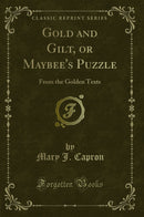 Gold and Gilt, or Maybee''s Puzzle: From the Golden Texts (Classic Reprint)