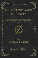 La Contemporaine en Égypte, Vol. 5: Pour Faire Suite aux Souvenirs d''une Femme, sur les Principaux Personnages de la République, du Consulat, de l''Empire Et de la Restauration (Classic Reprint)