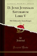 D. Junii Juvenalis Saturarum Libri V, Vol. 1: Mit Erklärenden Anmerkungen (Classic Reprint)
