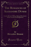 The Romances of Alexandre Dumas, Vol. 1: Louise De La Vallière, Being Adventures of the Vicomte De Bragelonne (Classic Reprint)