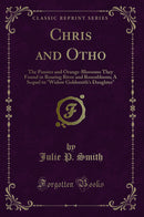"Chris and Otho: The Pansies and Orange-Blossoms They Found in Roaring River and Rosenbloom; A Sequel to "Widow Goldsmith''s Daughter" (Classic Reprint)"