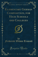 Elementary German Composition, for High Schools and Colleges (Classic Reprint)