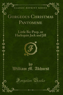 Gorgeous Christmas Pantomime: Little Bo-Peep, or Harlequin Jack and Jill (Classic Reprint)