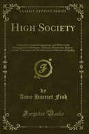 High Society: Advice as to Social Campaigning, and Hints on the Management of Dowagers, Dinners, Debutantes, Dances, and the Thousand and One Diversions of Persons of Quality (Classic Reprint)