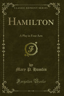 Hamilton: A Play in Four Acts (Classic Reprint)
