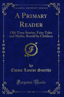 A Primary Reader: Old-Time Stories, Fairy Tales and Myths, Retold by Children (Classic Reprint)