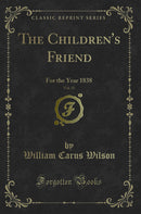 The Children''s Friend, Vol. 15: For the Year 1838 (Classic Reprint)